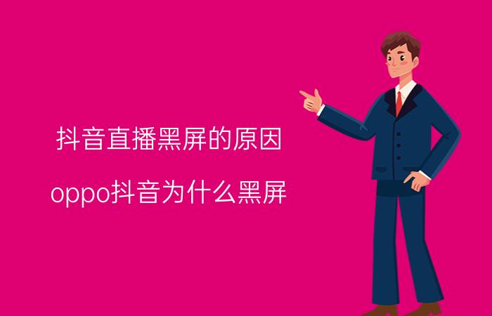 抖音直播黑屏的原因 oppo抖音为什么黑屏？